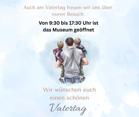 Auch am Vatertag ist das Museum geöffnet!!!